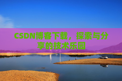 CSDN博客下载，探索与分享的技术乐园